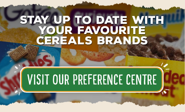 Stay up to date with your favourite cereals brands. Visit our preference center